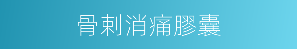 骨剌消痛膠囊的同義詞