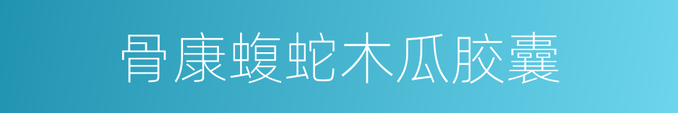 骨康蝮蛇木瓜胶囊的同义词