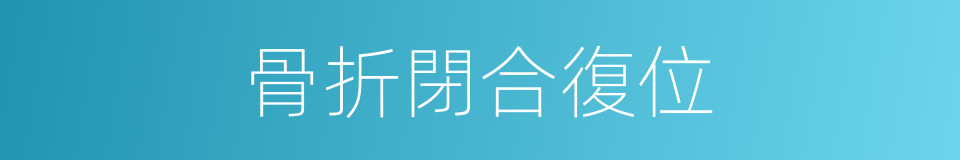 骨折閉合復位的同義詞