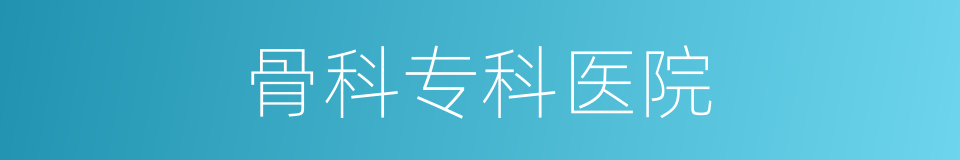 骨科专科医院的同义词