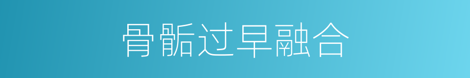 骨骺过早融合的同义词