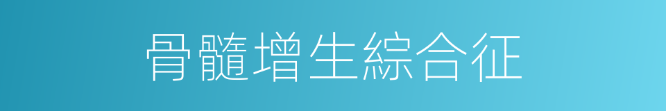 骨髓增生綜合征的同義詞