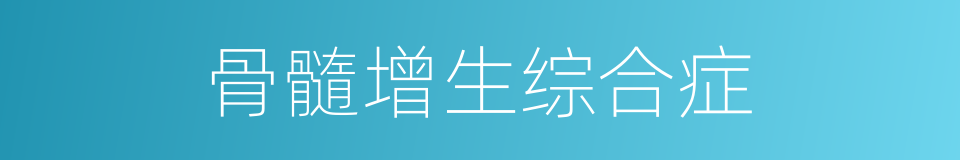 骨髓增生综合症的同义词