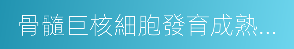 骨髓巨核細胞發育成熟障礙的同義詞