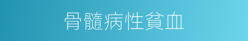 骨髓病性貧血的同義詞