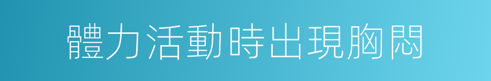 體力活動時出現胸悶的同義詞