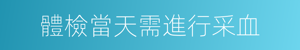 體檢當天需進行采血的同義詞