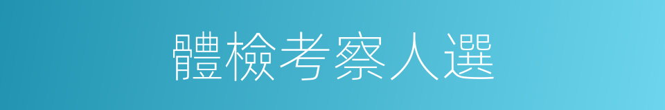 體檢考察人選的同義詞