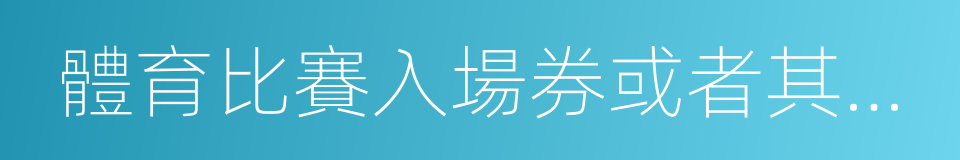 體育比賽入場券或者其他有價票證的同義詞