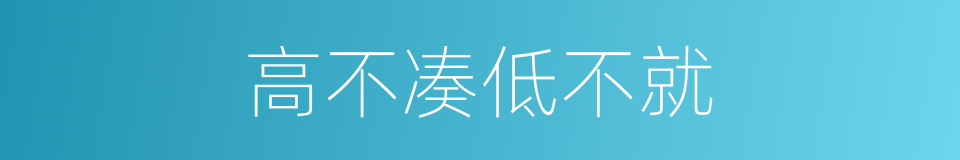 高不凑低不就的意思