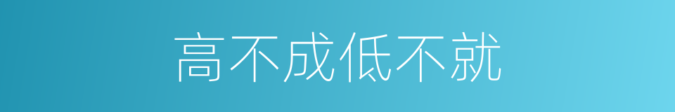 高不成低不就的意思