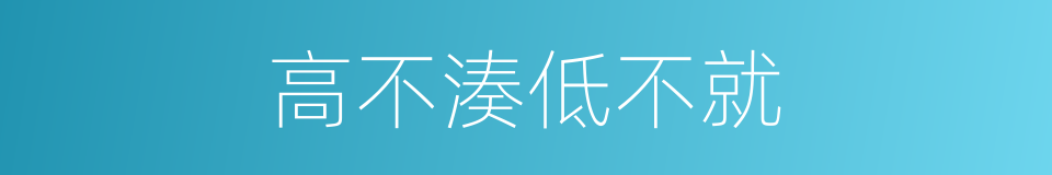 高不湊低不就的意思
