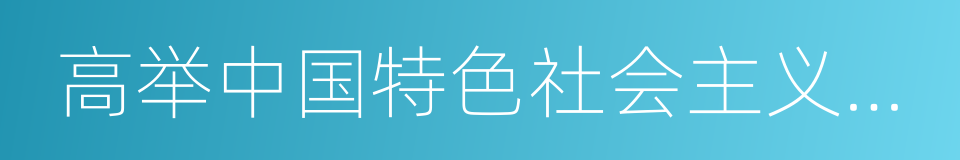 高举中国特色社会主义伟大旗帜的同义词