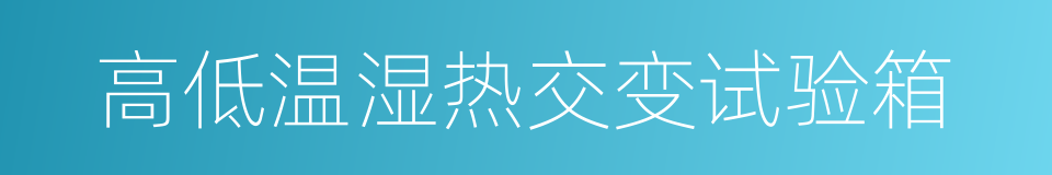 高低温湿热交变试验箱的同义词