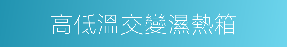 高低溫交變濕熱箱的同義詞