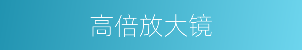 高倍放大镜的同义词