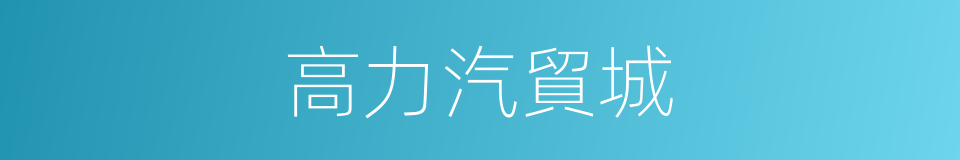 高力汽貿城的同義詞