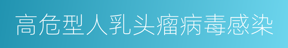 高危型人乳头瘤病毒感染的同义词