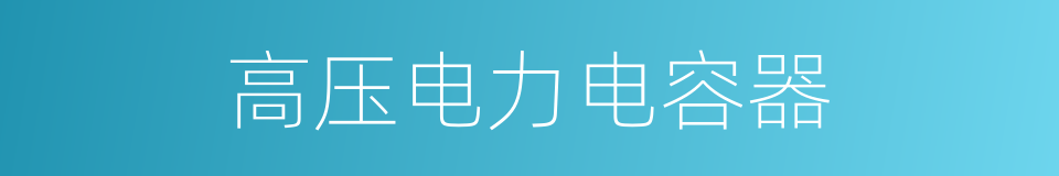 高压电力电容器的同义词