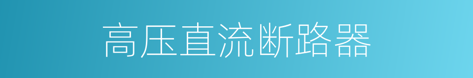 高压直流断路器的同义词