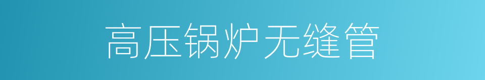高压锅炉无缝管的同义词