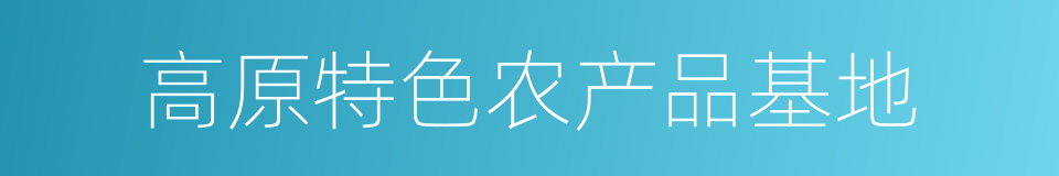 高原特色农产品基地的同义词