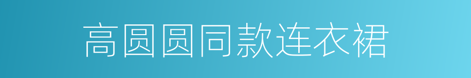 高圆圆同款连衣裙的同义词