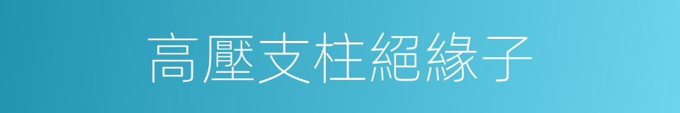 高壓支柱絕緣子的同義詞