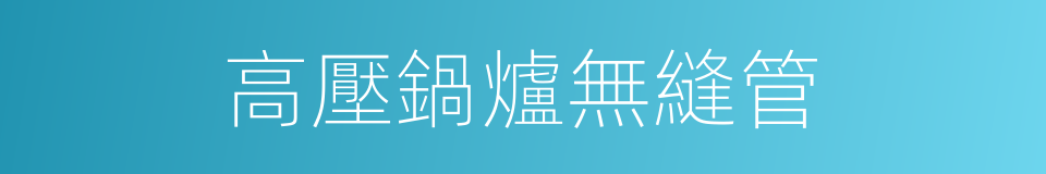 高壓鍋爐無縫管的同義詞