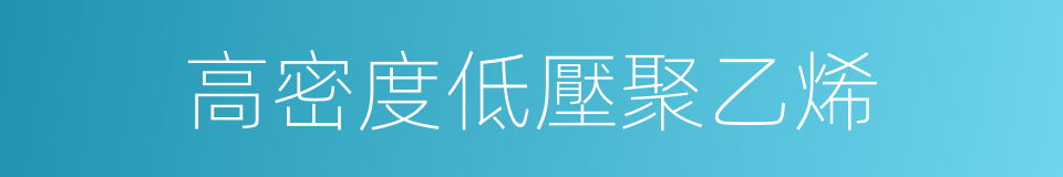 高密度低壓聚乙烯的同義詞
