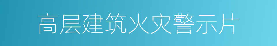 高层建筑火灾警示片的同义词