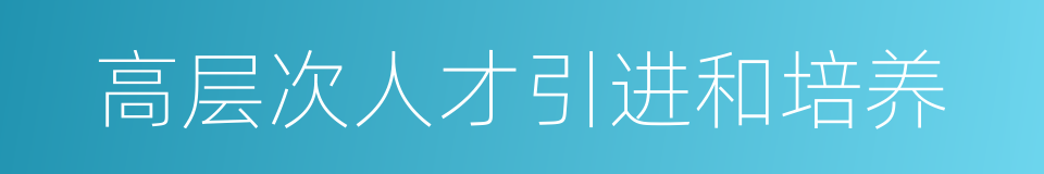 高层次人才引进和培养的同义词