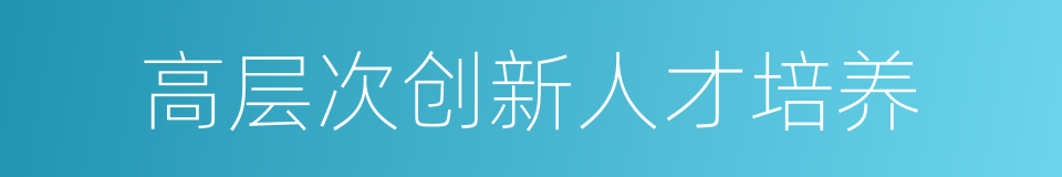 高层次创新人才培养的同义词