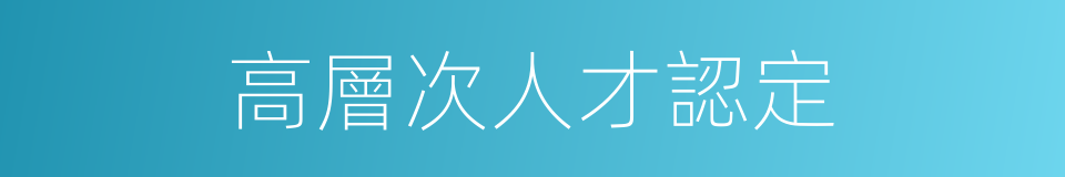 高層次人才認定的同義詞