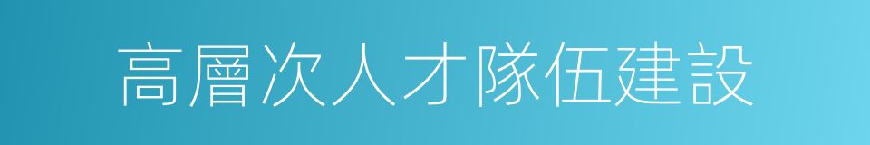 高層次人才隊伍建設的同義詞