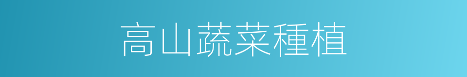 高山蔬菜種植的同義詞
