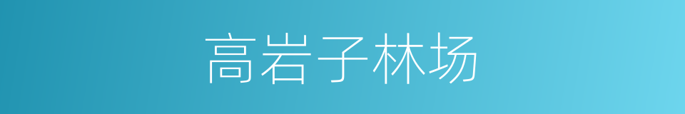 高岩子林场的同义词