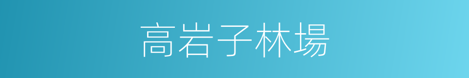 高岩子林場的同義詞