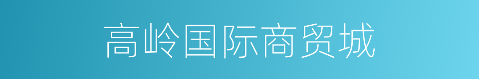 高岭国际商贸城的同义词