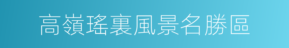 高嶺瑤裏風景名勝區的同義詞