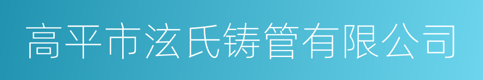 高平市泫氏铸管有限公司的同义词