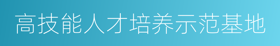 高技能人才培养示范基地的同义词