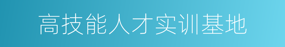 高技能人才实训基地的同义词