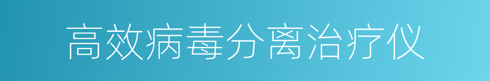 高效病毒分离治疗仪的同义词