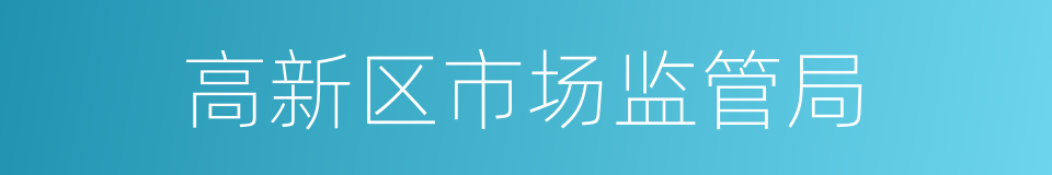 高新区市场监管局的同义词