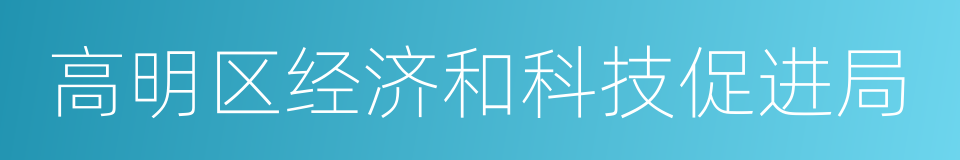 高明区经济和科技促进局的同义词