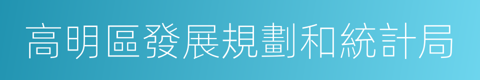 高明區發展規劃和統計局的同義詞