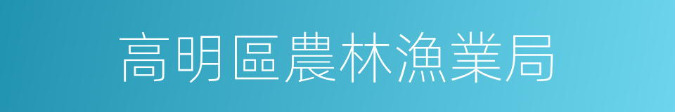 高明區農林漁業局的同義詞