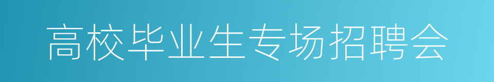 高校毕业生专场招聘会的同义词