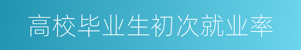高校毕业生初次就业率的同义词